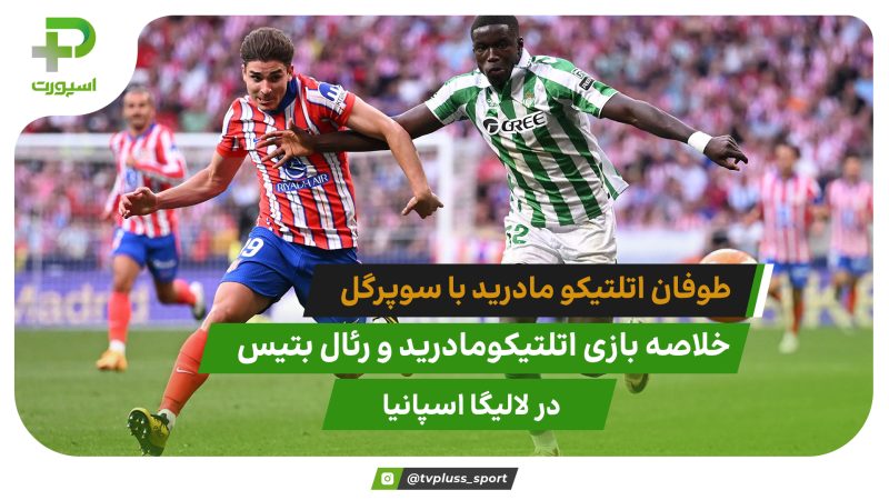 اتلتیکومادرید ۴ – رئال بتیس ۱؛ طوفان شاگردان سیمئونه با سوپر گل 