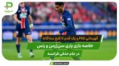 پاری‌ سن ژرمن 3 – رنس 0؛ PSG یک گام تا سه‌گانه 