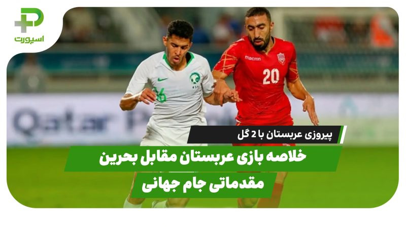 خلاصه بازی عربستان ۲ – بحرین ۰ |مقدماتی جام جهانی 
