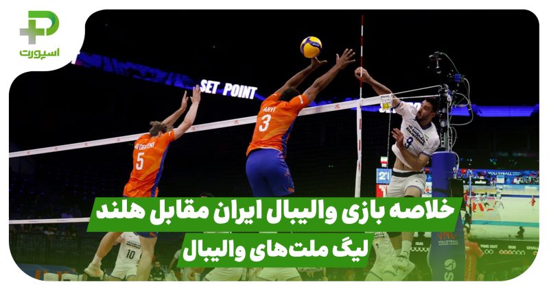 خلاصه بازی والیبال ایران ۳ – هلند ۲ در لیگ ملت‌های والیبال 