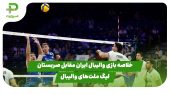 خلاصه بازی والیبال ایران ۳ – صربستان ۱ در لیگ ملت‌های والیبال