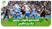 خلاصه بازی تاتنهام ۲ – برایتون ۲ (لیگ برتر انگلیس)
