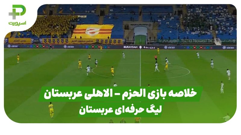 خلاصه بازی الحزم ۰ – الاهلی عربستان ۲ (لیگ حرفه ای عربستان) 