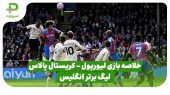 خلاصه بازی لیورپول ۱ – کریستال پالاس ۲ (لیگ برتر انگلیس) 