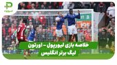 خلاصه بازی لیورپول 2 – اورتون 1 (لیگ برتر انگلیس)