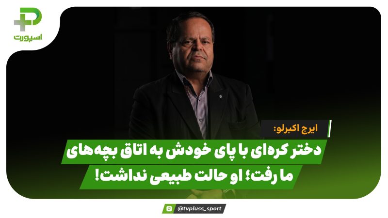 ایرج اکبرلو: دختر کره‌ای با پای خودش به اتاق بچه‌های ما رفت؛ او حالت طبیعی نداشت! 