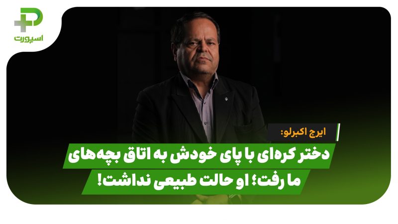 ایرج اکبرلو: دختر کره‌ای با پای خودش به اتاق بچه‌های ما رفت؛ او حالت طبیعی نداشت!