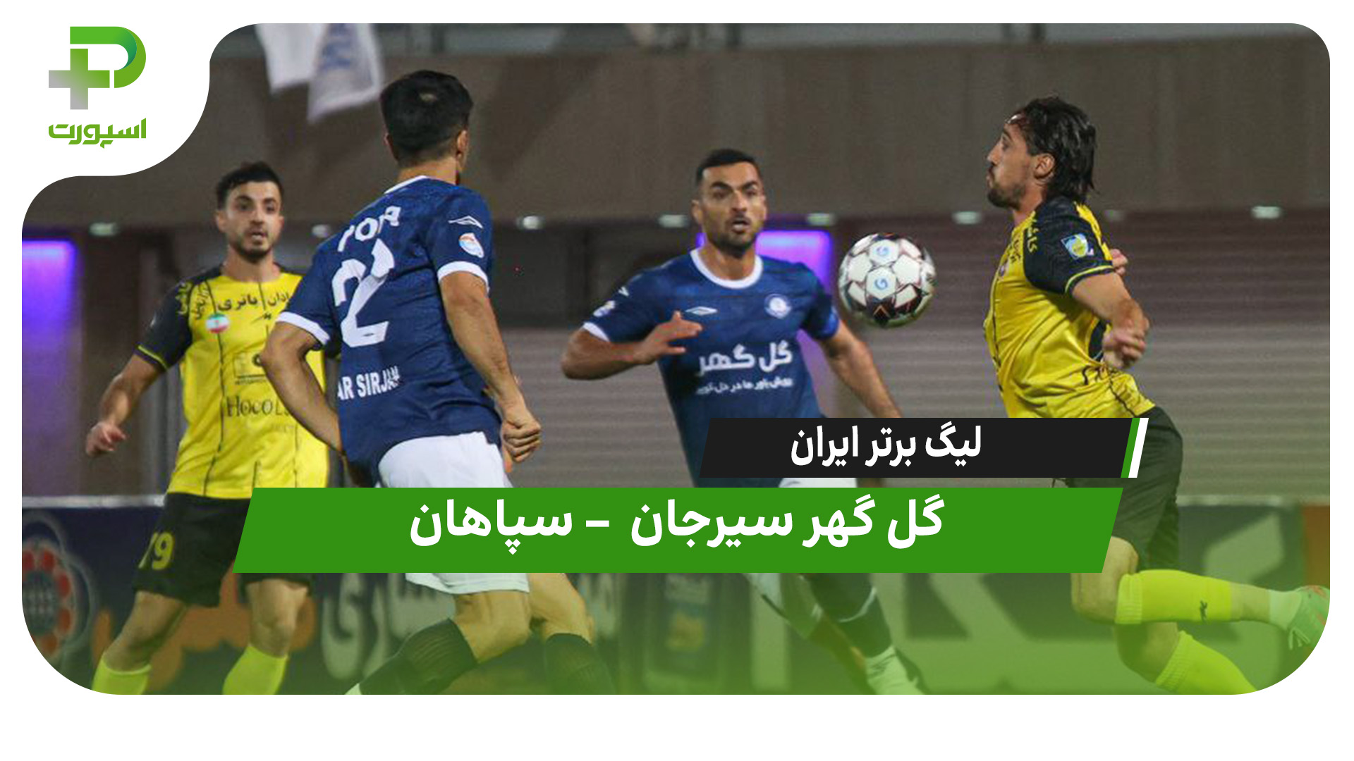 خلاصه بازی گل گهر ۱ – سپاهان ۱