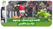 خلاصه بازی آرسنال ۲ – وستهم ۰ (لیگ برتر انگلیس) 
