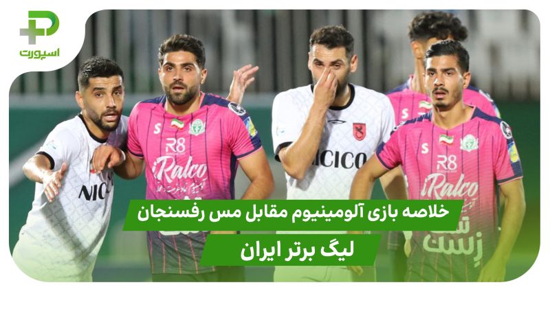 خلاصه بازی آلومینیوم 0 – مس رفسنجان 0 (لیگ برتر ایران)