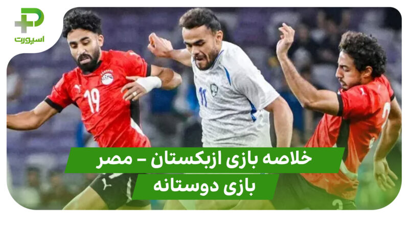 خلاصه بازی ازبکستان ۲ – مصر ۰ (بازی دوستانه)