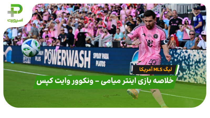 خلاصه بازی اینتر میامی 3 – ونکوور وایت کپس 1 (لیگ MLS آمریکا) 