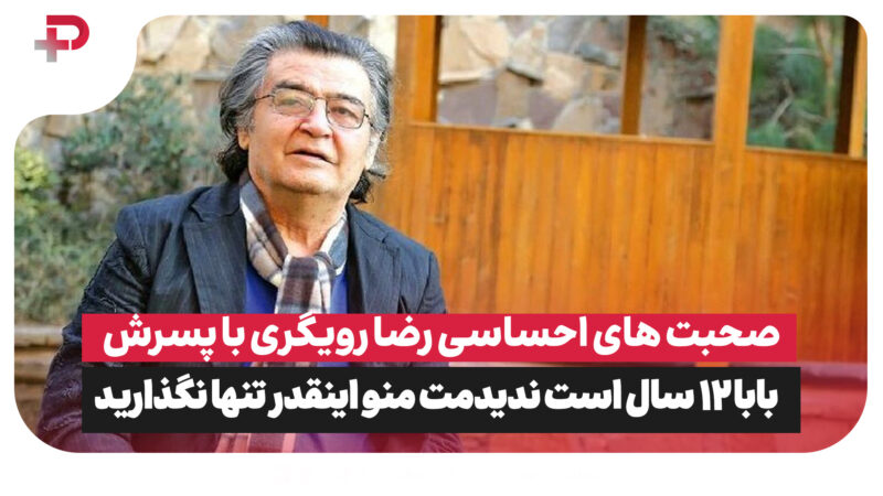 صحبت های احساسی رضا رویگری با پسرش: بابا 12 سال است ندیدمت منو اینقدر تنها نگذارید