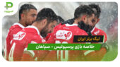 خلاصه بازی پرسپولیس 2 – سپاهان 1 (لیگ برتر ایران)